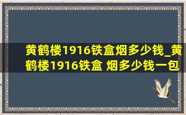 黄鹤楼1916铁盒烟多少钱_黄鹤楼1916铁盒 烟多少钱一包